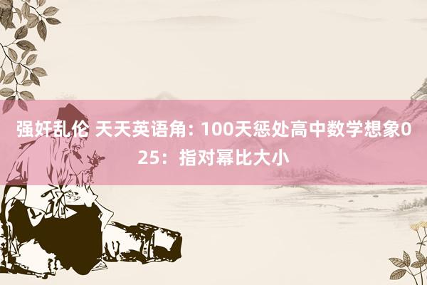 强奸乱伦 天天英语角: 100天惩处高中数学想象025：指对幂比大小