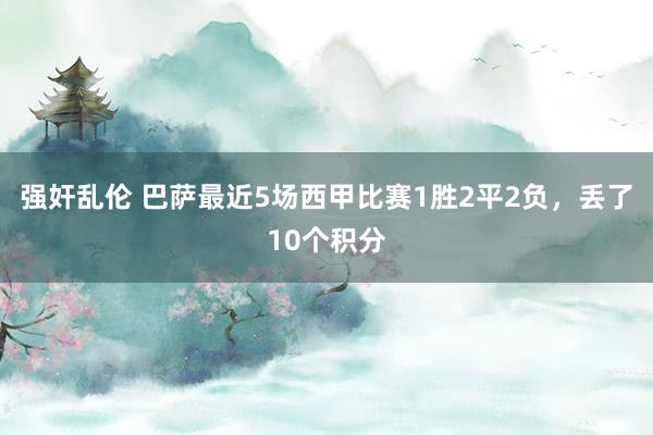 强奸乱伦 巴萨最近5场西甲比赛1胜2平2负，丢了10个积分