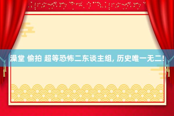 澡堂 偷拍 超等恐怖二东谈主组， 历史唯一无二!
