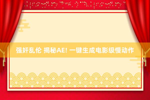 强奸乱伦 揭秘AE! 一键生成电影级慢动作
