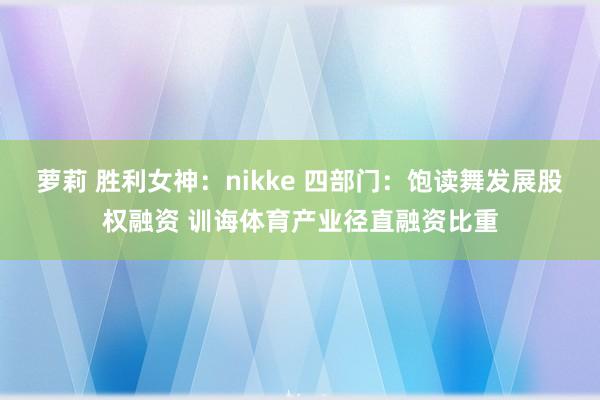 萝莉 胜利女神：nikke 四部门：饱读舞发展股权融资 训诲体育产业径直融资比重