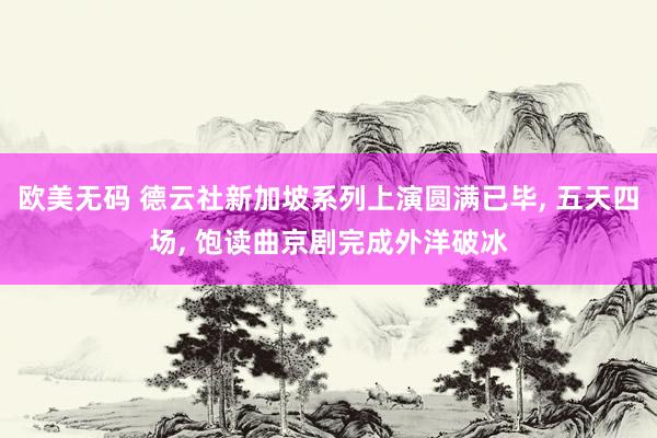 欧美无码 德云社新加坡系列上演圆满已毕， 五天四场， 饱读曲京剧完成外洋破冰
